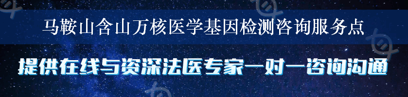 马鞍山含山万核医学基因检测咨询服务点